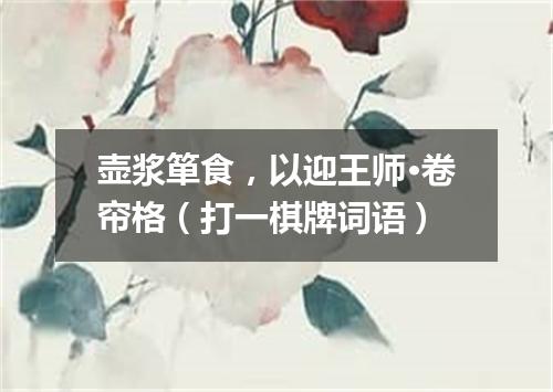 壶浆箪食，以迎王师·卷帘格（打一棋牌词语）