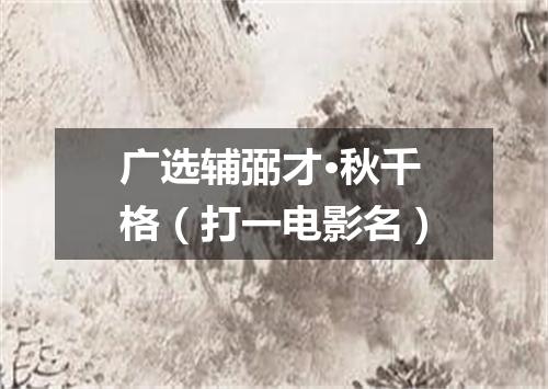 广选辅弼才·秋千格（打一电影名）