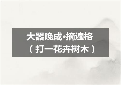 大器晚成·摘遍格（打一花卉树木）