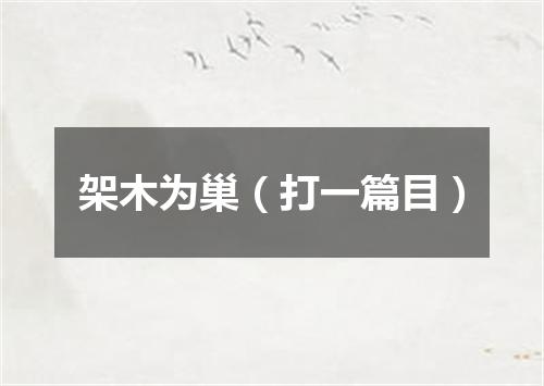 架木为巢（打一篇目）