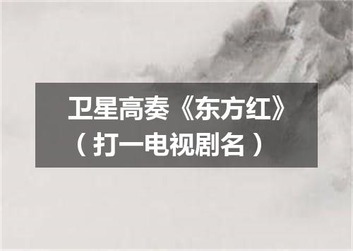 卫星高奏《东方红》（打一电视剧名）