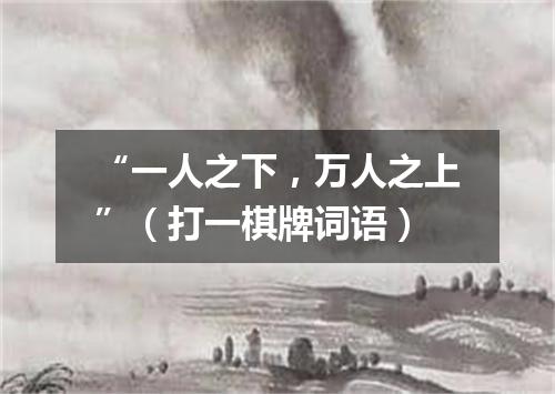 “一人之下，万人之上”（打一棋牌词语）