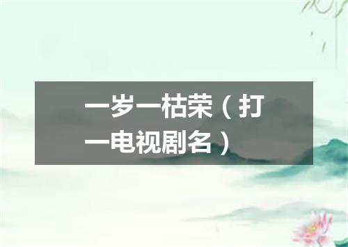 一岁一枯荣（打一电视剧名）