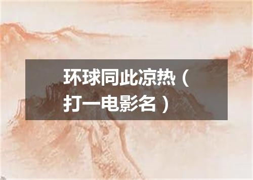 环球同此凉热（打一电影名）