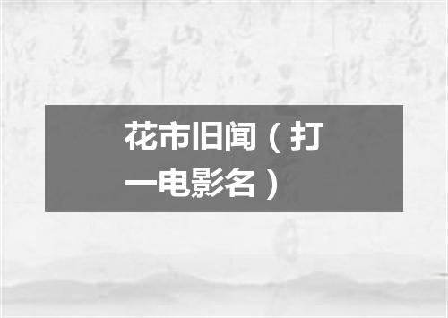 花市旧闻（打一电影名）