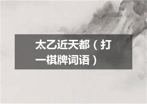 太乙近天都（打一棋牌词语）