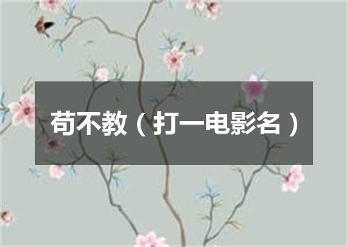 苟不教（打一电影名）