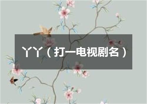 丫丫（打一电视剧名）