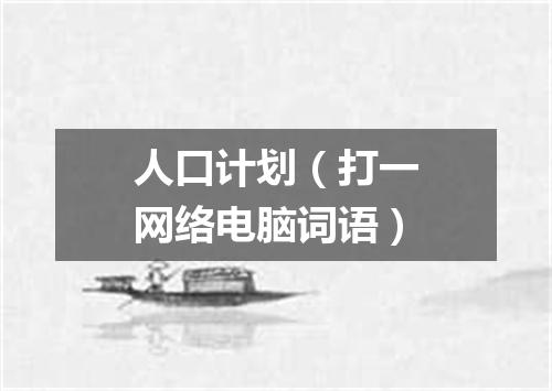 人口计划（打一网络电脑词语）