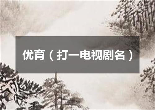 优育（打一电视剧名）