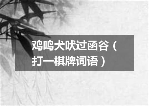 鸡鸣犬吠过函谷（打一棋牌词语）