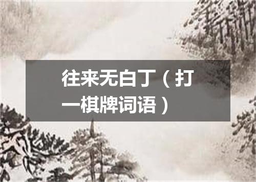 往来无白丁（打一棋牌词语）