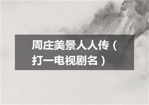 周庄美景人人传（打一电视剧名）