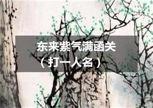 东来紫气满函关（打一人名）