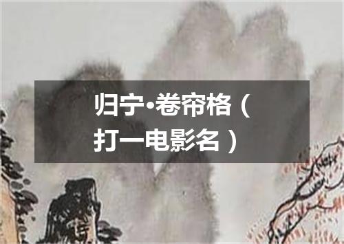 归宁·卷帘格（打一电影名）
