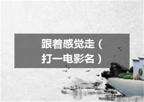 跟着感觉走（打一电影名）