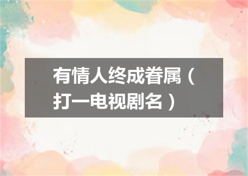 有情人终成眷属（打一电视剧名）