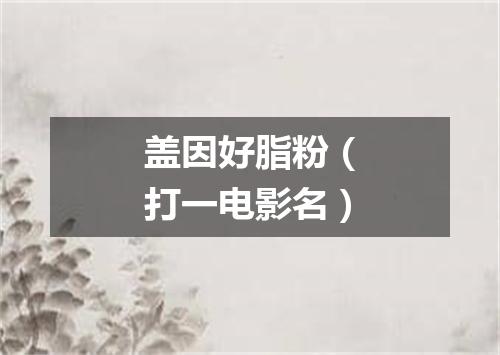 盖因好脂粉（打一电影名）