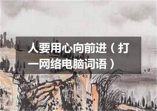 人要用心向前进（打一网络电脑词语）