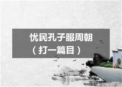忧民孔子服周朝（打一篇目）