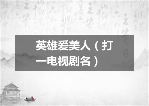 英雄爱美人（打一电视剧名）