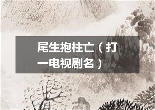 尾生抱柱亡（打一电视剧名）