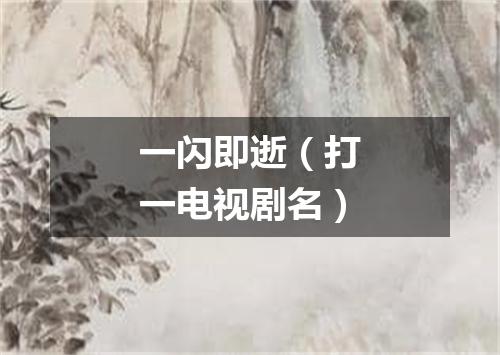 一闪即逝（打一电视剧名）