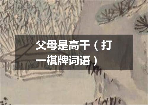 父母是高干（打一棋牌词语）