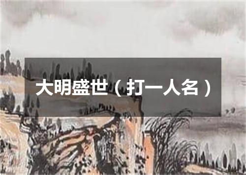 大明盛世（打一人名）