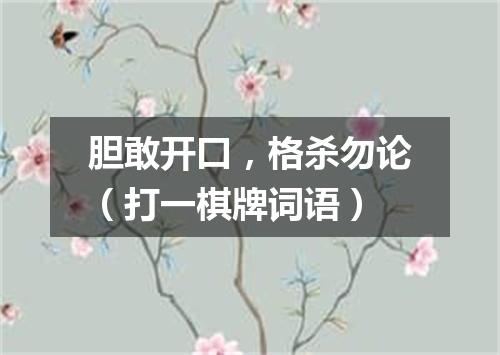 胆敢开口，格杀勿论（打一棋牌词语）