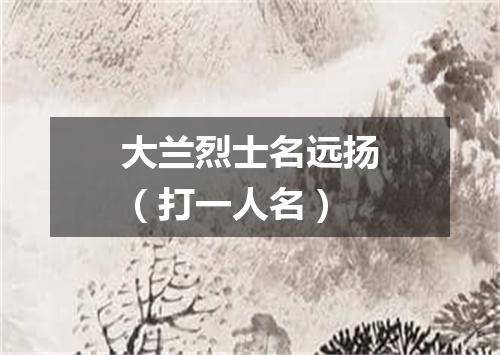 大兰烈士名远扬（打一人名）
