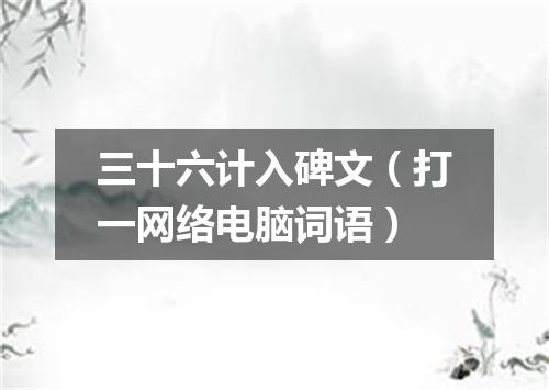 三十六计入碑文（打一网络电脑词语）