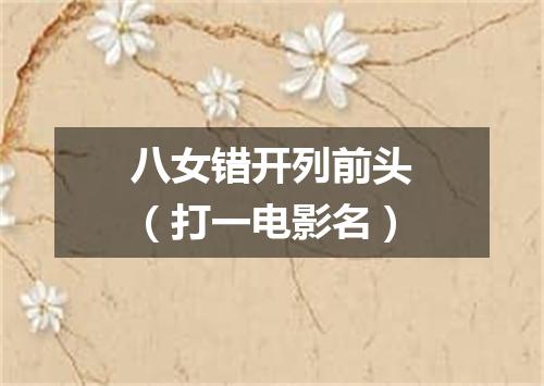 八女错开列前头（打一电影名）