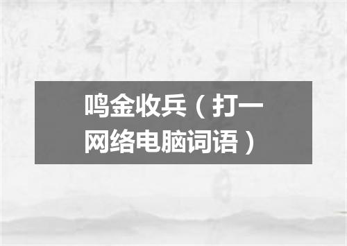 鸣金收兵（打一网络电脑词语）