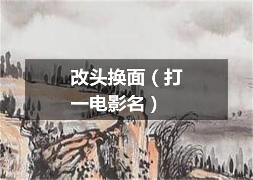 改头换面（打一电影名）