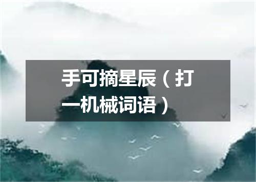 手可摘星辰（打一机械词语）