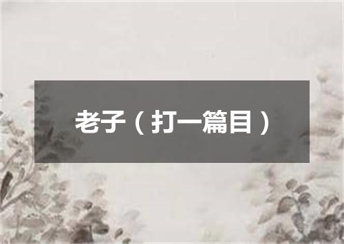 老子（打一篇目）