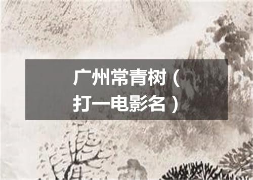 广州常青树（打一电影名）