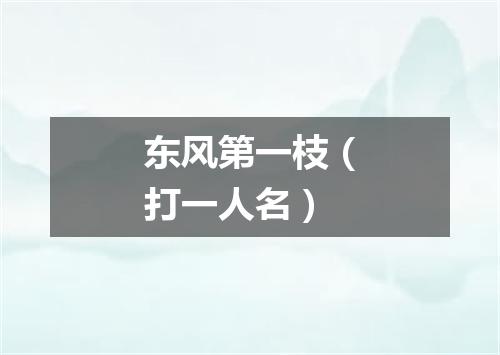 东风第一枝（打一人名）
