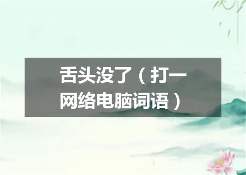 舌头没了（打一网络电脑词语）
