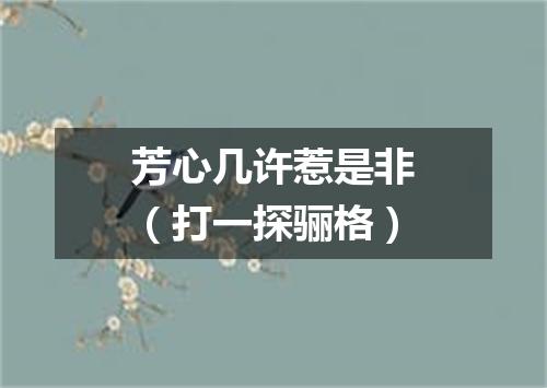 芳心几许惹是非（打一探骊格）