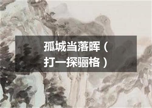 孤城当落晖（打一探骊格）