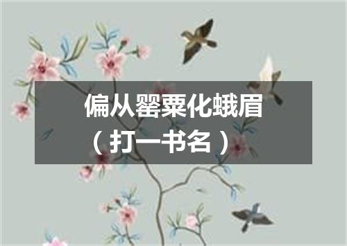 偏从罂粟化蛾眉（打一书名）