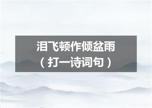 泪飞顿作倾盆雨（打一诗词句）