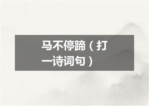 马不停蹄（打一诗词句）
