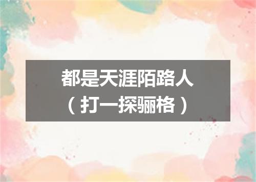 都是天涯陌路人（打一探骊格）