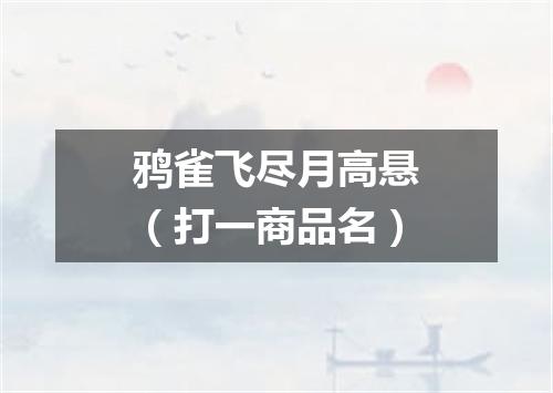 鸦雀飞尽月高悬（打一商品名）