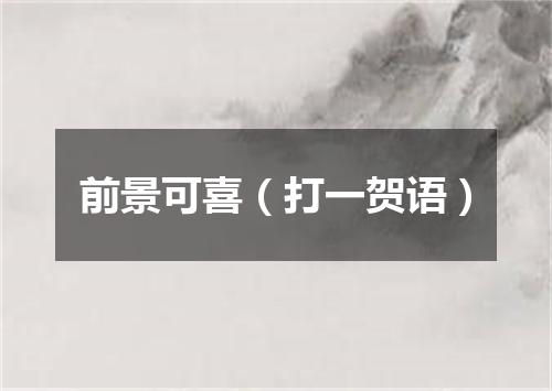 前景可喜（打一贺语）