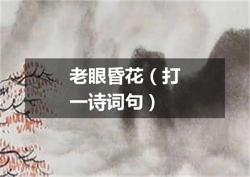 老眼昏花（打一诗词句）