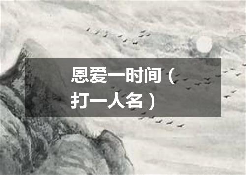 恩爱一时间（打一人名）